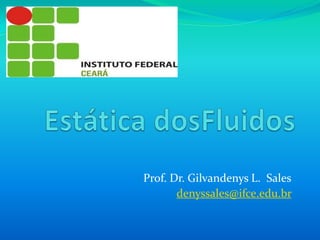 Estática dosFluidos Prof. Dr. Gilvandenys L.  Sales denyssales@ifce.edu.br 