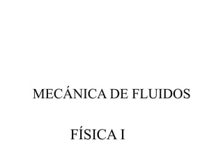 MECÁNICA DE FLUIDOS
FÍSICA I
 