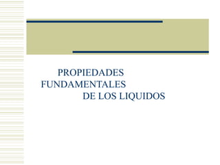 PROPIEDADES
FUNDAMENTALES
DE LOS LIQUIDOS
 