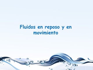 Fluidos en reposo y en
movimiento
 