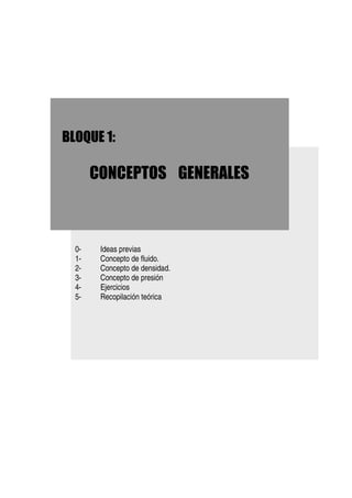 0- Ideas previas
1- Concepto de fluido.
2- Concepto de densidad.
3- Concepto de presión
4- Ejercicios
5- Recopilación teórica
 