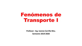 Fenómenos de
Transporte I
Profesor: Ing. Ivonne Carrillo Msc.
Semestre 2019-2020
 