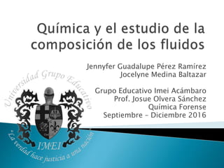 Jennyfer Guadalupe Pérez Ramírez
Jocelyne Medina Baltazar
Grupo Educativo Imei Acámbaro
Prof. Josue Olvera Sánchez
Química Forense
Septiembre – Diciembre 2016
 