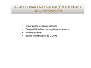 9.- ASEGURAR UNA EVALUACIÓN ADECUADA
DE LA FORMACIÓN
• Evitar zonas lavadas excesivas
• Compatibilidad con los registros necesarios
• No fluorescente
• Buena identificación de GC/MS
 