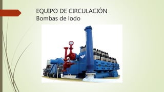 EQUIPO DE CIRCULACIÓN
Bombas de lodo
 