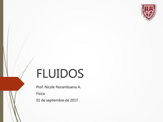 FLUIDOS
Prof. Nicole Norambuena A.
Física
01 de septiembre de 2017
 