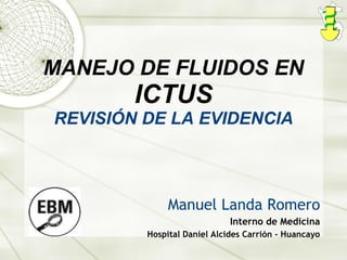 MANEJO DE FLUIDOS EN  ICTUS REVISIÓN DE LA EVIDENCIA Manuel Landa Romero Interno de Medicina Hospital Daniel Alcides Carrión - Huancayo 