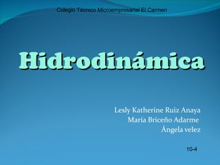 Colegio Técnico Microempresarial El Carmen




Hidrodinámica
                       Lesly Katherine Ruiz Anaya
                           María Briceño Adarme
                                     Ángela velez

                                               10-4
 