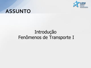 ASSUNTO

Introdução
Fenômenos de Transporte I

 