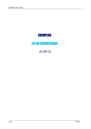 Mecânica dos Fluidos
PUCRSC-12
EEXXEEMMPPLLOOSS
LLEEII DDAA VVIISSCCOOSSIIDDAADDEE
((CCAAPP 22))
 