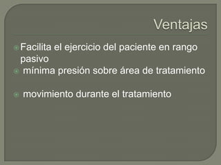  Facilita

el ejercicio del paciente en rango

pasivo
 mínima presión sobre área de tratamiento


movimiento durante el tratamiento

 