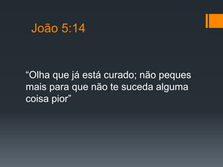 João 5:14
“Olha que já está curado; não peques
mais para que não te suceda alguma
coisa pior”
 