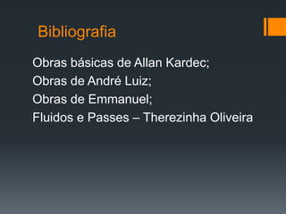 Bibliografia
Obras básicas de Allan Kardec;
Obras de André Luiz;
Obras de Emmanuel;
Fluidos e Passes – Therezinha Oliveira
 