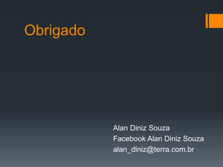 Obrigado
Alan Diniz Souza
Facebook Alan Diniz Souza
alan_diniz@terra.com.br
 