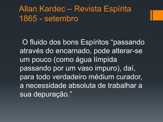 Allan Kardec – Revista Espírita
1865 - setembro
O fluido dos bons Espíritos “passando
através do encarnado, pode alterar-s...