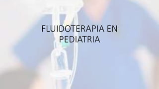 FLUIDOTERAPIA EN
PEDIATRIA
 