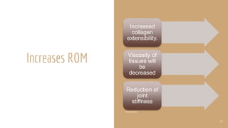 Increases ROM
Increased
collagen
extensibility.
Viscosity of
tissues will
be
decreased
Reduction of
joint
stiffness
12
 