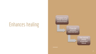 Enhances healing
Creation of a
moist wound
environment
Potential
autolytic
debridement
The wound
sheds
unwanted
tissue
13
 