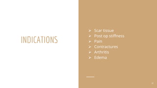 INDICATIONS
 Scar tissue
 Post op stiffness
 Pain
 Contractures
 Arthritis
 Edema
14
 