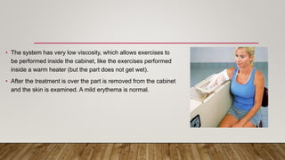 • The system has very low viscosity, which allows exercises to
be performed inside the cabinet, like the exercises performed
inside a warm heater (but the part does not get wet).
• After the treatment is over the part is removed from the cabinet
and the skin is examined. A mild erythema is normal.
 