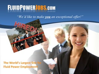 The World’s Largest Site for  Fluid Power Employment “ We’d like to make  you  an exceptional offer!” 
