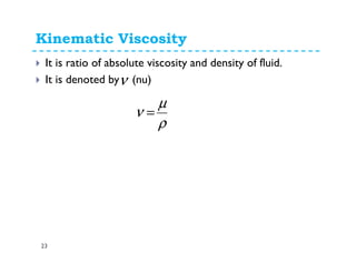 Kinematic Viscosity
23
It is ratio of absolute viscosity and density of fluid.
It is denoted by (nu)ν
ρ
µ
ν =
 