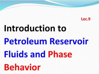 Lec.9
Introduction to
Petroleum Reservoir
Fluids and Phase
Behavior
 