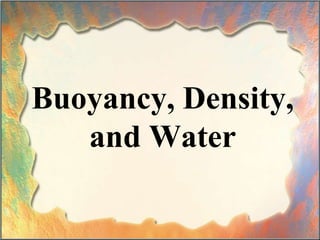 Buoyancy, Density,
and Water
 