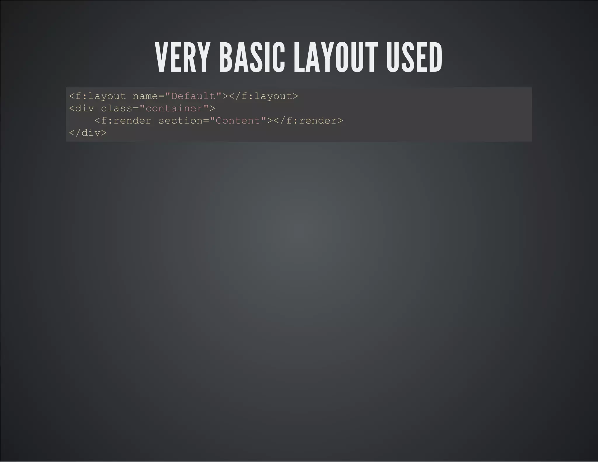 VERY BASIC LAYOUT USED
<f:layout name="Default"></f:layout>
<div class="container">
<f:render section="Content"></f:render>
</div>
 