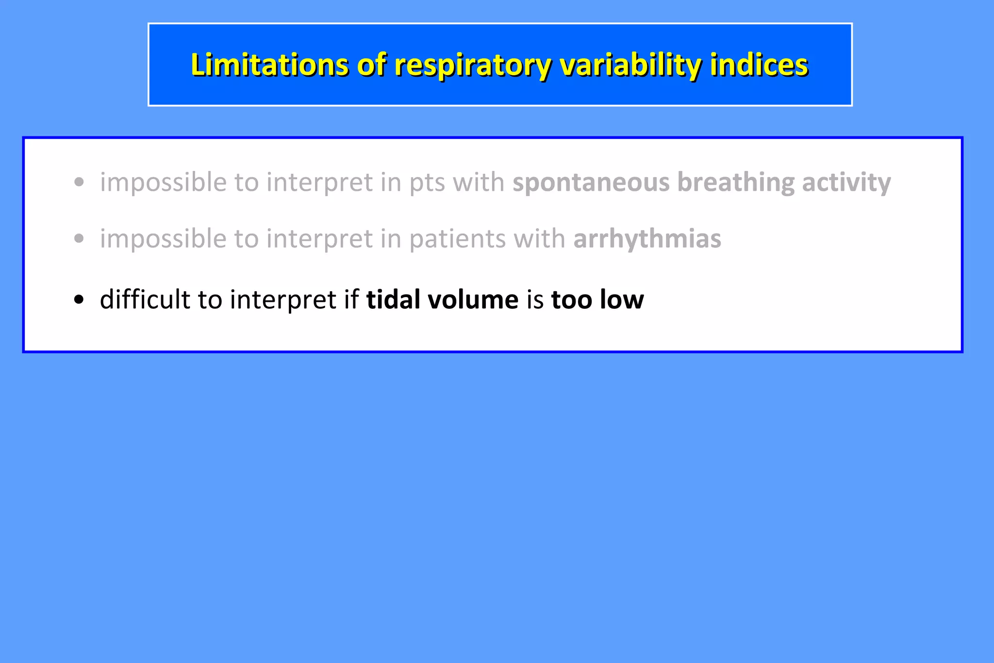 • impossible to interpret in pts with spontaneous breathing activity
• difficult to interpret if tidal volume is too low
• impossible to interpret in patients with arrhythmias
Limitations of respiratory variability indicesLimitations of respiratory variability indices
 
