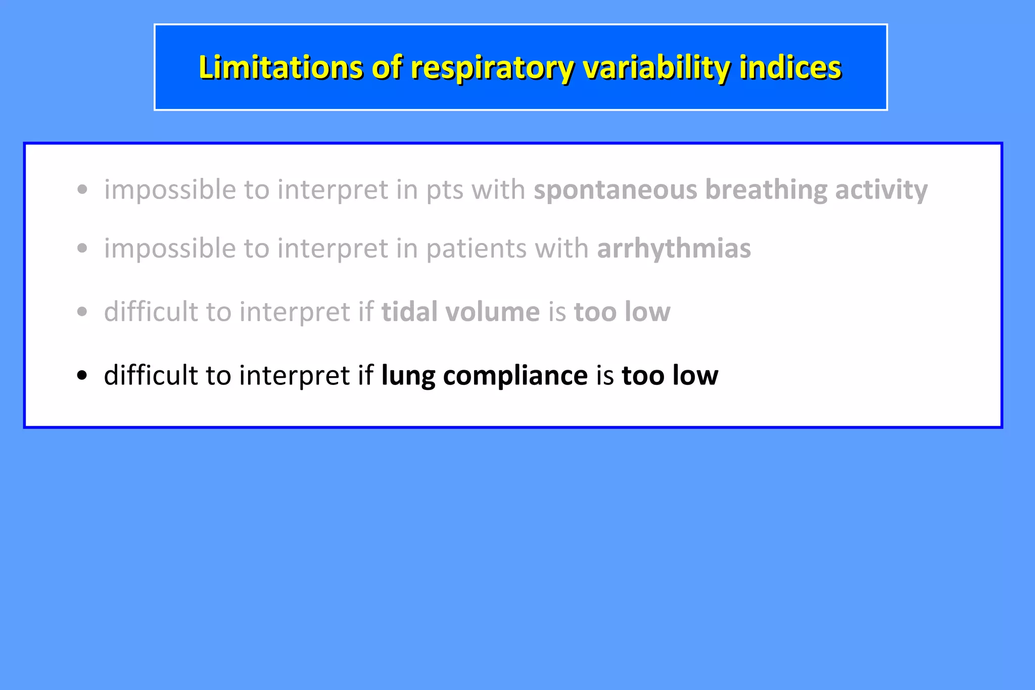 • impossible to interpret in pts with spontaneous breathing activity
• difficult to interpret if tidal volume is too low
• impossible to interpret in patients with arrhythmias
Limitations of respiratory variability indicesLimitations of respiratory variability indices
• difficult to interpret if lung compliance is too low
 