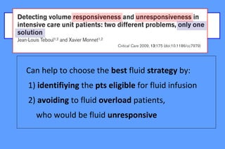 Predictors of fluid responsiveness/unresponsiveness
Can help to choose the best fluid strategy by:
1) identifiying the pts eligible for fluid infusion
2) avoiding to fluid overload patients,
who would be fluid unresponsive
 