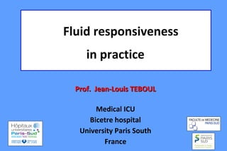 Prof. Jean-Louis TEBOULProf. Jean-Louis TEBOUL
Medical ICU
Bicetre hospital
University Paris South
France
Fluid responsiveness
in practice
 