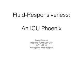 Fluid-Responsiveness:
An ICU Phoenix
Darryl Stewart
Regional ICM Study Day
07/11/2013
Altnagelvin Area Hospital

 