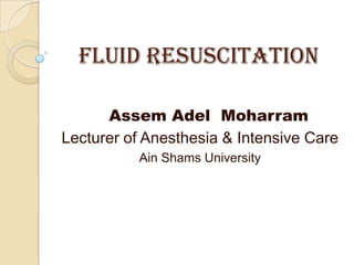 Fluid Resuscitation
Assem Adel Moharram
Lecturer of Anesthesia & Intensive Care
Ain Shams University
 