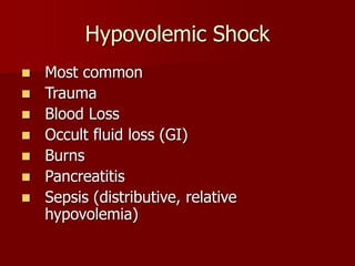 Hypovolemic Shock
 Most common
 Trauma
 Blood Loss
 Occult fluid loss (GI)
 Burns
 Pancreatitis
 Sepsis (distributive, relative
hypovolemia)
 