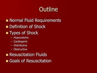 Outline
 Normal Fluid Requirements
 Definition of Shock
 Types of Shock
– Hypovolemic
– Cardiogenic
– Distributive
– Obstructive
 Resuscitation Fluids
 Goals of Resuscitation
 