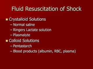 Fluid Resuscitation of Shock
 Crystalloid Solutions
– Normal saline
– Ringers Lactate solution
– Plasmalyte
 Colloid Solutions
– Pentastarch
– Blood products (albumin, RBC, plasma)
 