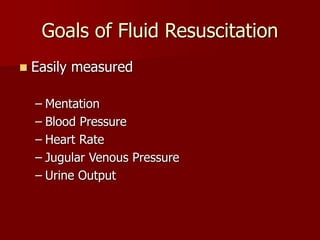 Goals of Fluid Resuscitation
 Easily measured
– Mentation
– Blood Pressure
– Heart Rate
– Jugular Venous Pressure
– Urine Output
 