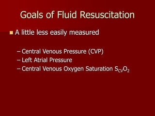Goals of Fluid Resuscitation
 A little less easily measured
– Central Venous Pressure (CVP)
– Left Atrial Pressure
– Central Venous Oxygen Saturation SCVO2
 