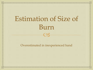 Estimation of Size of 
Burn 
 
Overestimated in inexperienced hand 
 