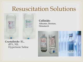 Resuscitation Solutions 
Crystalloids- RL, 
d5%, NS, 
Hypertonic Saline 
Colloids- 
Albumin, Dextran, 
Hetastarch 
 