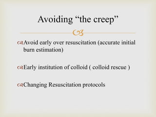 Avoiding “the creep” 
 
Avoid early over resuscitation (accurate initial 
burn estimation) 
Early institution of colloid ( colloid rescue ) 
Changing Resuscitation protocols 
 