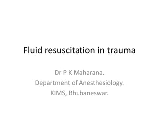 Fluid resuscitation in trauma
Dr P K Maharana.
Department of Anesthesiology.
KIMS, Bhubaneswar.
 