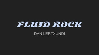 FLUID ROCK
DAN LERTXUNDI
 
