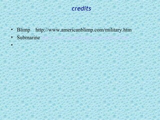 credits


• Blimp http://www.americanblimp.com/military.htm
• Submarine http://www.dreamscape.com/sabbyd/sub/
•
 