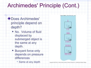 Archimedes' Principle (Cont.)
Does Archimedes'
principle depend on
depth?
 No. Volume of fluid
displaced by
submerged object is
the same at any
depth.
 Buoyant force only
depends on pressure
differences
 Same at any depth
 