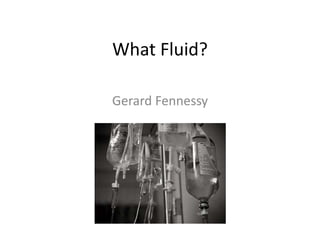 What Fluid?
Gerard Fennessy
 