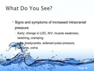Page 38
 Signs and symptoms of increased intracranial
pressure
◦ Early: change in LOC, N/V, muscle weakness,
twitching, c...