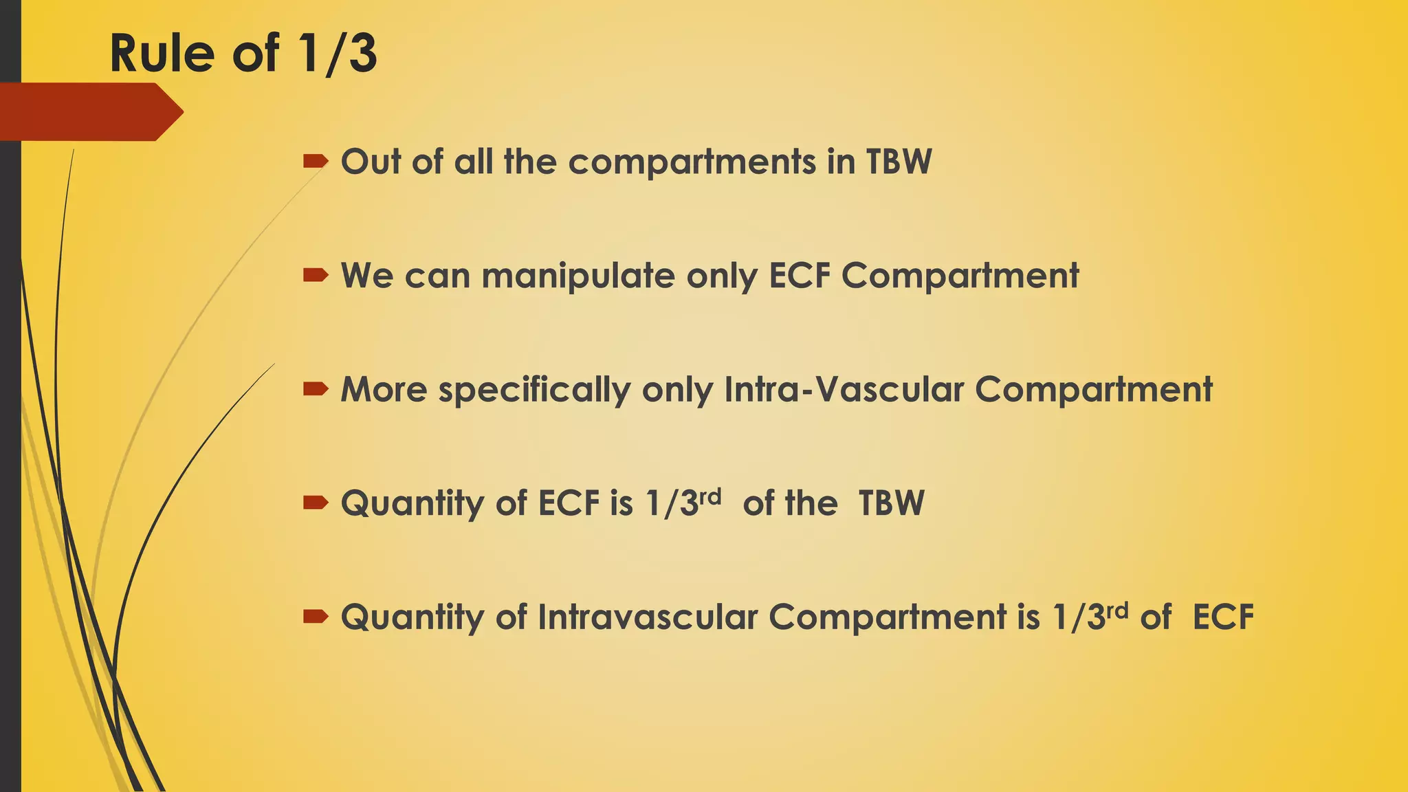 Rule of 1/3
 Out of all the compartments in TBW
 We can manipulate only ECF Compartment
 More specifically only Intra-Vascular Compartment
 Quantity of ECF is 1/3rd of the TBW
 Quantity of Intravascular Compartment is 1/3rd of ECF
 